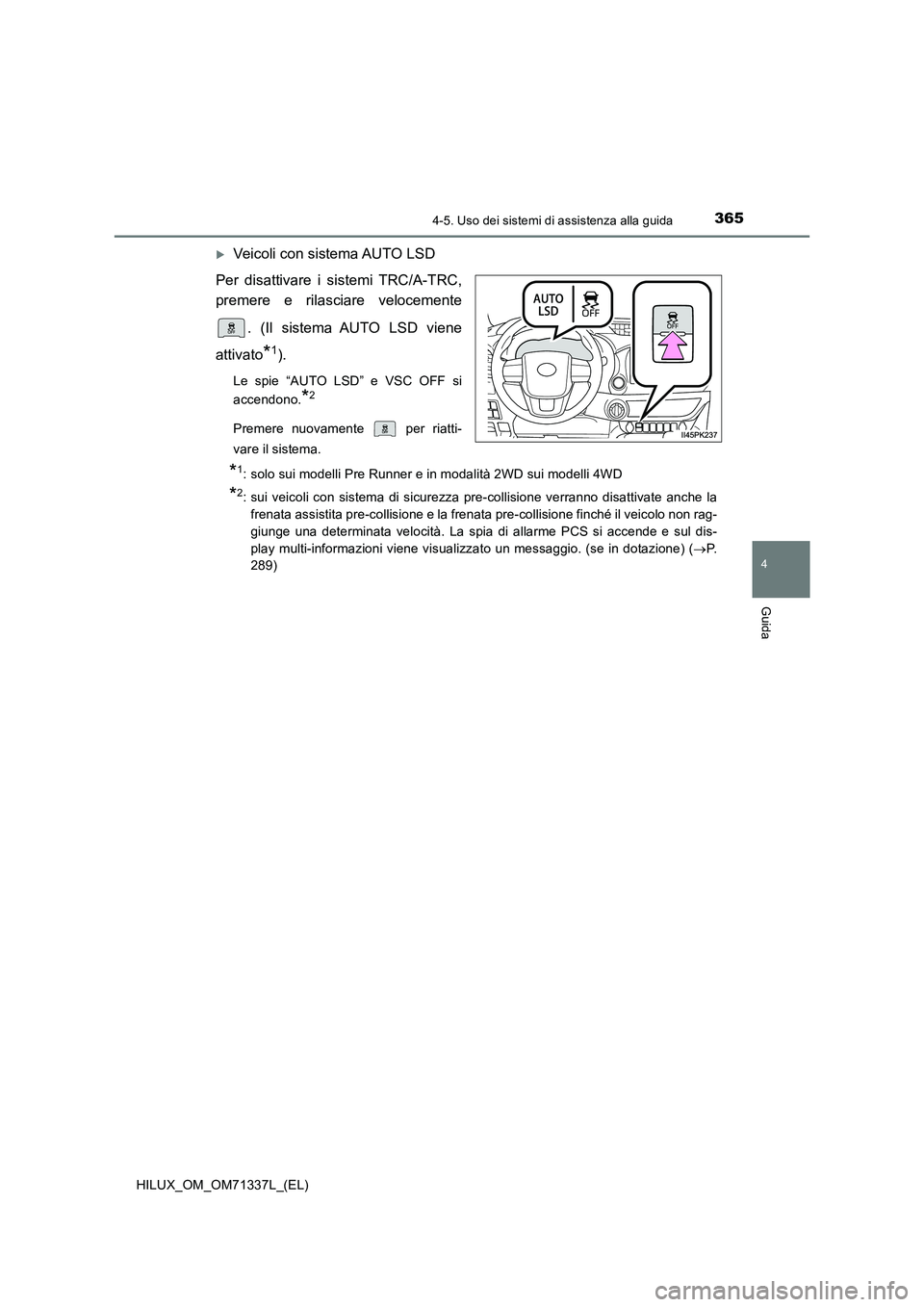 TOYOTA HILUX 2021  Manuale duso (in Italian) 3654-5. Uso dei sistemi di assistenza alla guida
4
Guida
HILUX_OM_OM71337L_(EL)
Veicoli con sistema AUTO LSD 
Per disattivare i sistemi TRC/A-TRC, 
premere e rilasciare velocemente 
. (Il sistema A