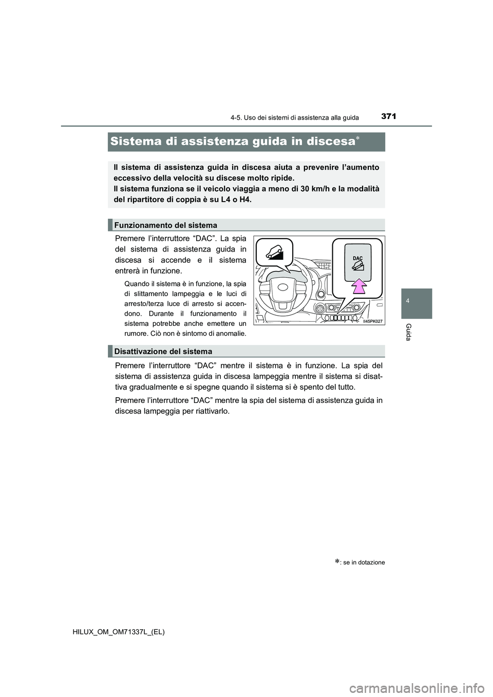 TOYOTA HILUX 2021  Manuale duso (in Italian) 371
4
4-5. Uso dei sistemi di assistenza alla guida
Guida
HILUX_OM_OM71337L_(EL)
Sistema di assistenza guida in discesa
Premere l’interruttore “DAC”. La spia
del sistema di assistenza guida i