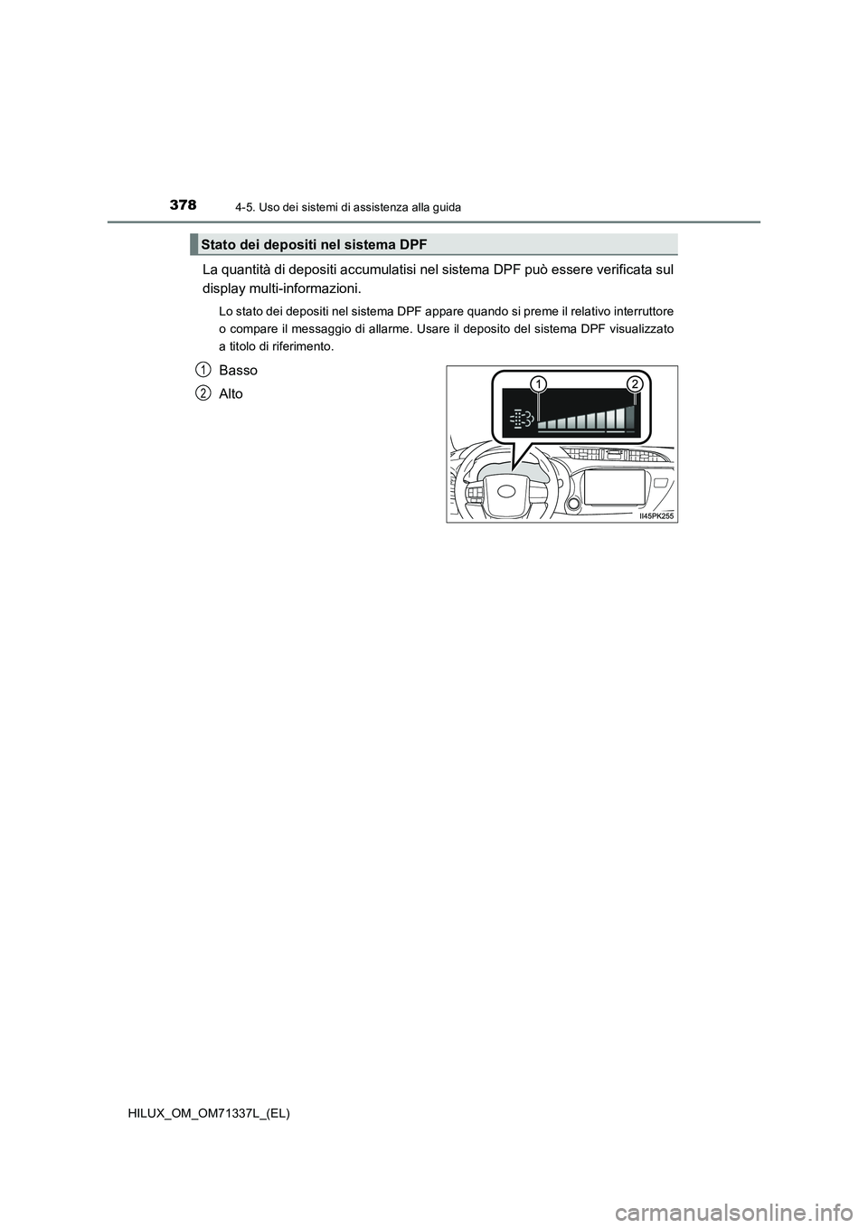 TOYOTA HILUX 2021  Manuale duso (in Italian) 3784-5. Uso dei sistemi di assistenza alla guida
HILUX_OM_OM71337L_(EL)
La quantità di depositi accumulatisi nel sistema DPF può essere verificata sul
display multi-informazioni.
Lo stato dei deposi
