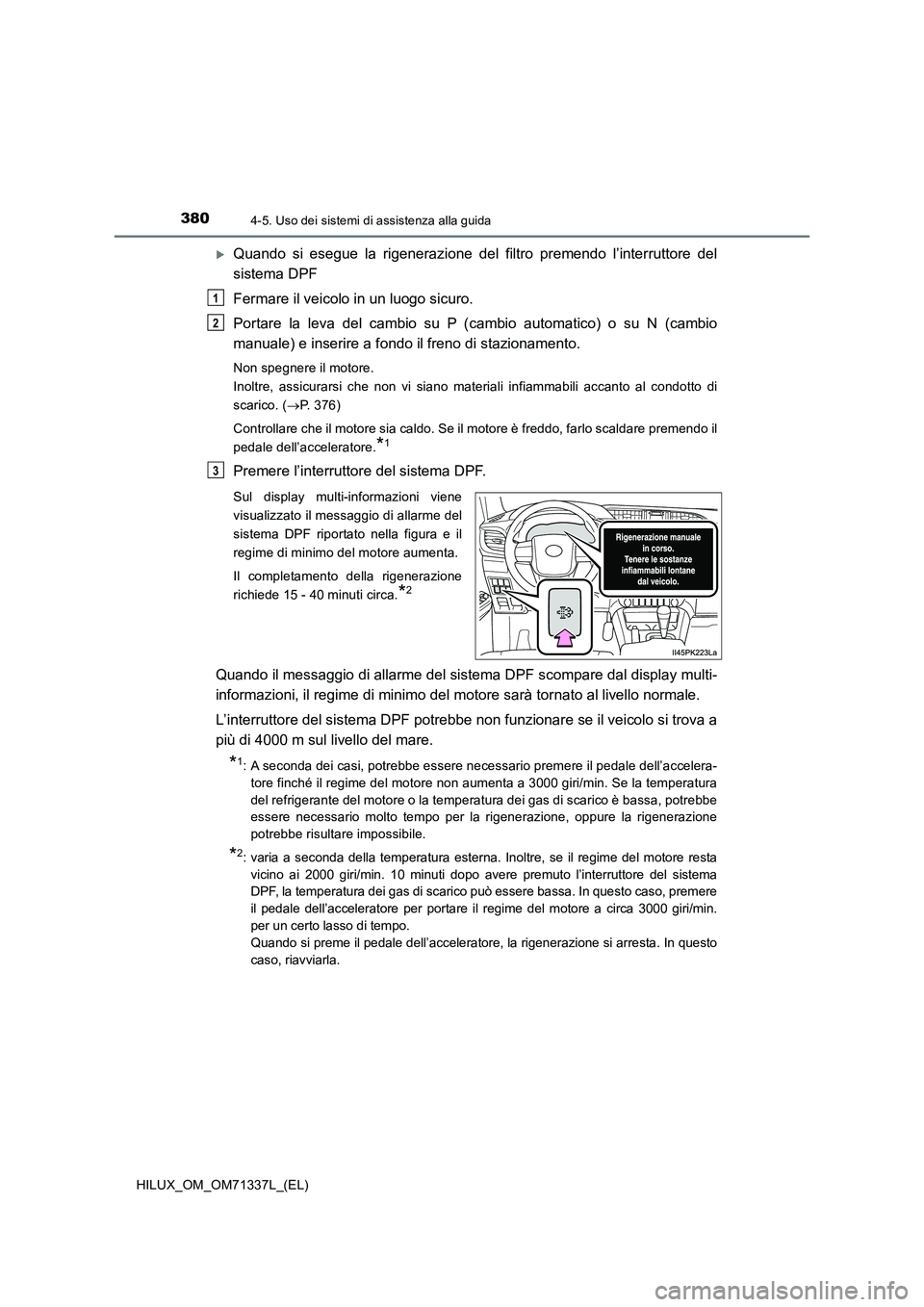 TOYOTA HILUX 2021  Manuale duso (in Italian) 3804-5. Uso dei sistemi di assistenza alla guida
HILUX_OM_OM71337L_(EL)
Quando si esegue la rigenerazione del filtro premendo l’interruttore del
sistema DPF
Fermare il veicolo in un luogo sicuro.