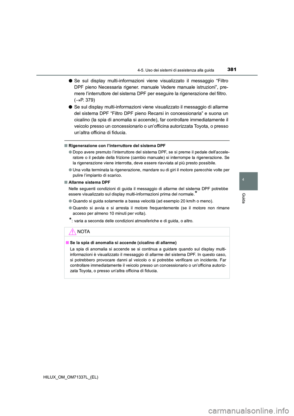 TOYOTA HILUX 2021  Manuale duso (in Italian) 3814-5. Uso dei sistemi di assistenza alla guida
4
Guida
HILUX_OM_OM71337L_(EL)
�OSe sul display multi-informazioni viene visualizzato il messaggio “Filtro 
DPF pieno Necessaria rigener. manuale Ved
