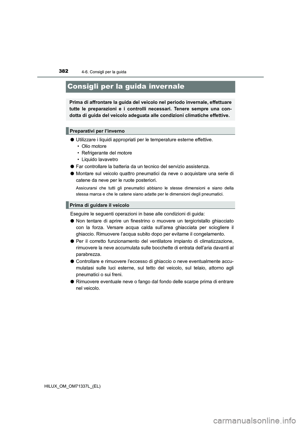 TOYOTA HILUX 2021  Manuale duso (in Italian) 3824-6. Consigli per la guida
HILUX_OM_OM71337L_(EL)
Consigli per la guida inver nale
�OUtilizzare i liquidi appropriati per le temperature esterne effettive.
• Olio motore
• Refrigerante del moto