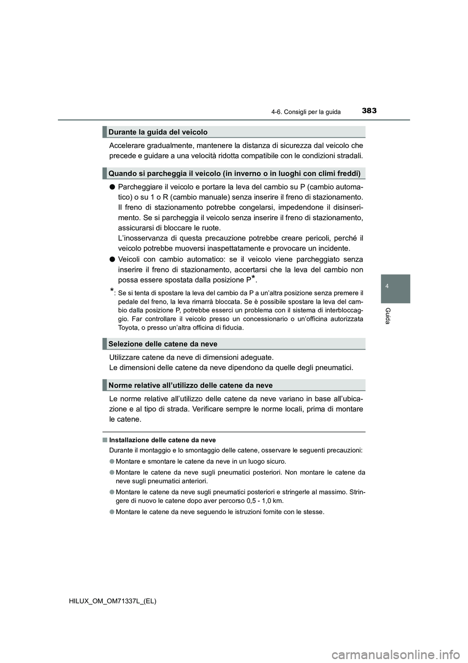 TOYOTA HILUX 2021  Manuale duso (in Italian) 3834-6. Consigli per la guida
4
Guida
HILUX_OM_OM71337L_(EL)
Accelerare gradualmente, mantenere la distanza di sicurezza dal veicolo che
precede e guidare a una velocità ridotta compatibile con le co