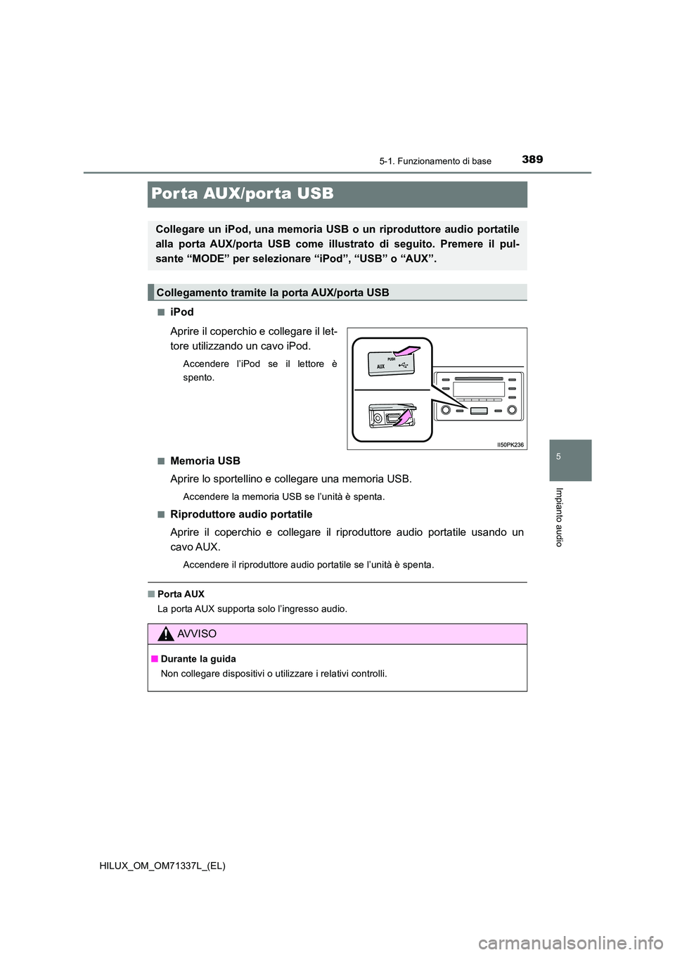 TOYOTA HILUX 2021  Manuale duso (in Italian) 389
5
5-1. Funzionamento di base
Impianto audio
HILUX_OM_OM71337L_(EL)
Por ta AUX/por ta USB
�QiPod 
Aprire il coperchio e collegare il let- 
tore utilizzando un cavo iPod.
Accendere l’iPod se il le