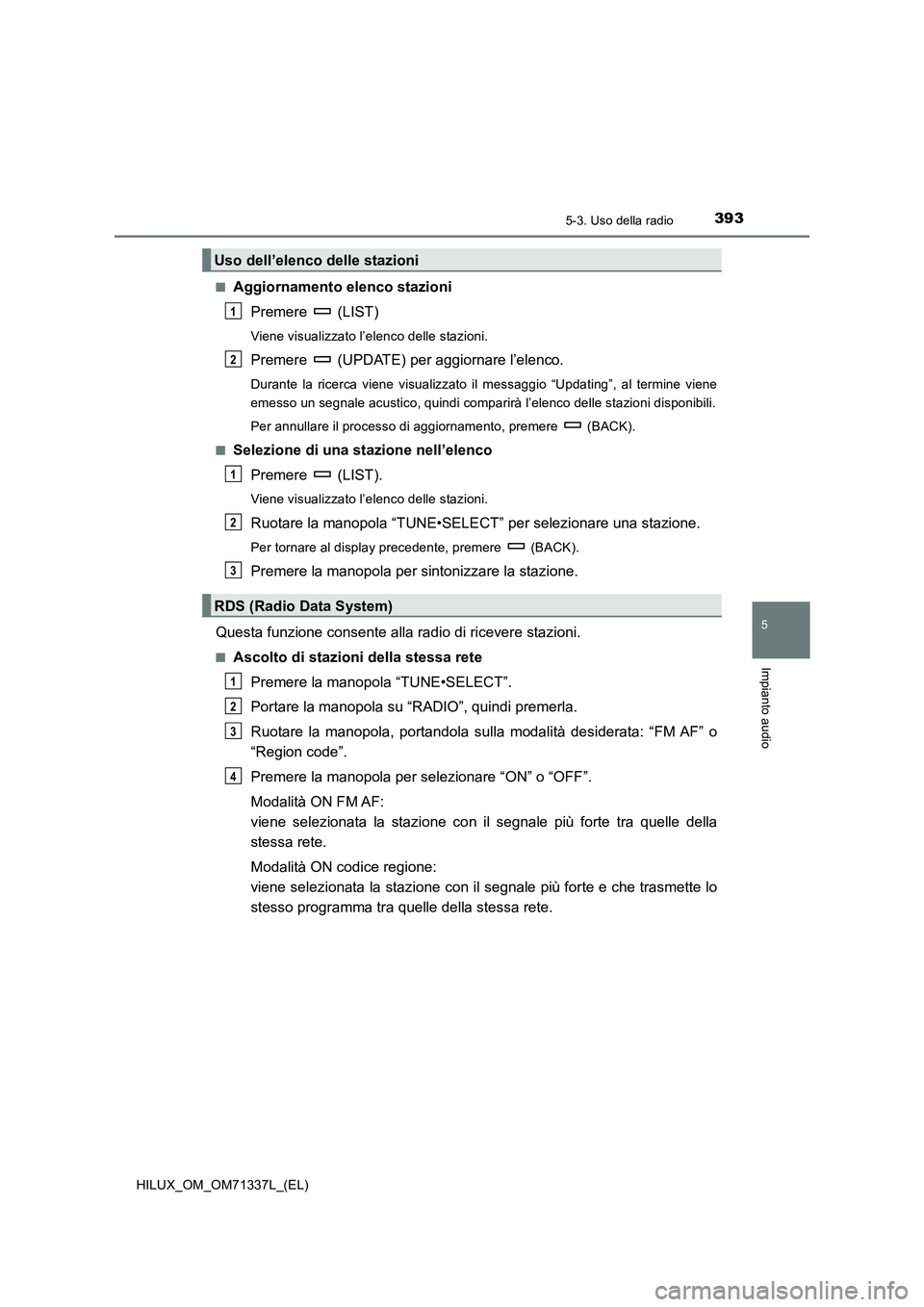 TOYOTA HILUX 2021  Manuale duso (in Italian) 3935-3. Uso della radio
5
Impianto audio
HILUX_OM_OM71337L_(EL)�Q
Aggiornamento elenco stazioni
Premere  (LIST)
Viene visualizzato l’elenco delle stazioni.
Premere  (UPDATE) per aggiornare l’elenc