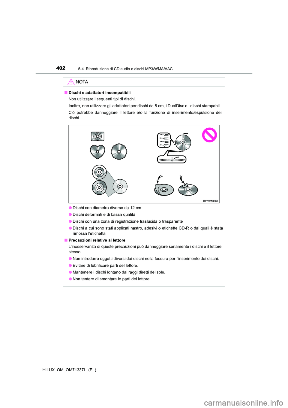 TOYOTA HILUX 2021  Manuale duso (in Italian) 4025-4. Riproduzione di CD audio e dischi MP3/WMA/AAC
HILUX_OM_OM71337L_(EL)
NOTA
�QDischi e adattatori incompatibili 
Non utilizzare i seguenti tipi di dischi. 
Inoltre, non utilizzare gli adattatori