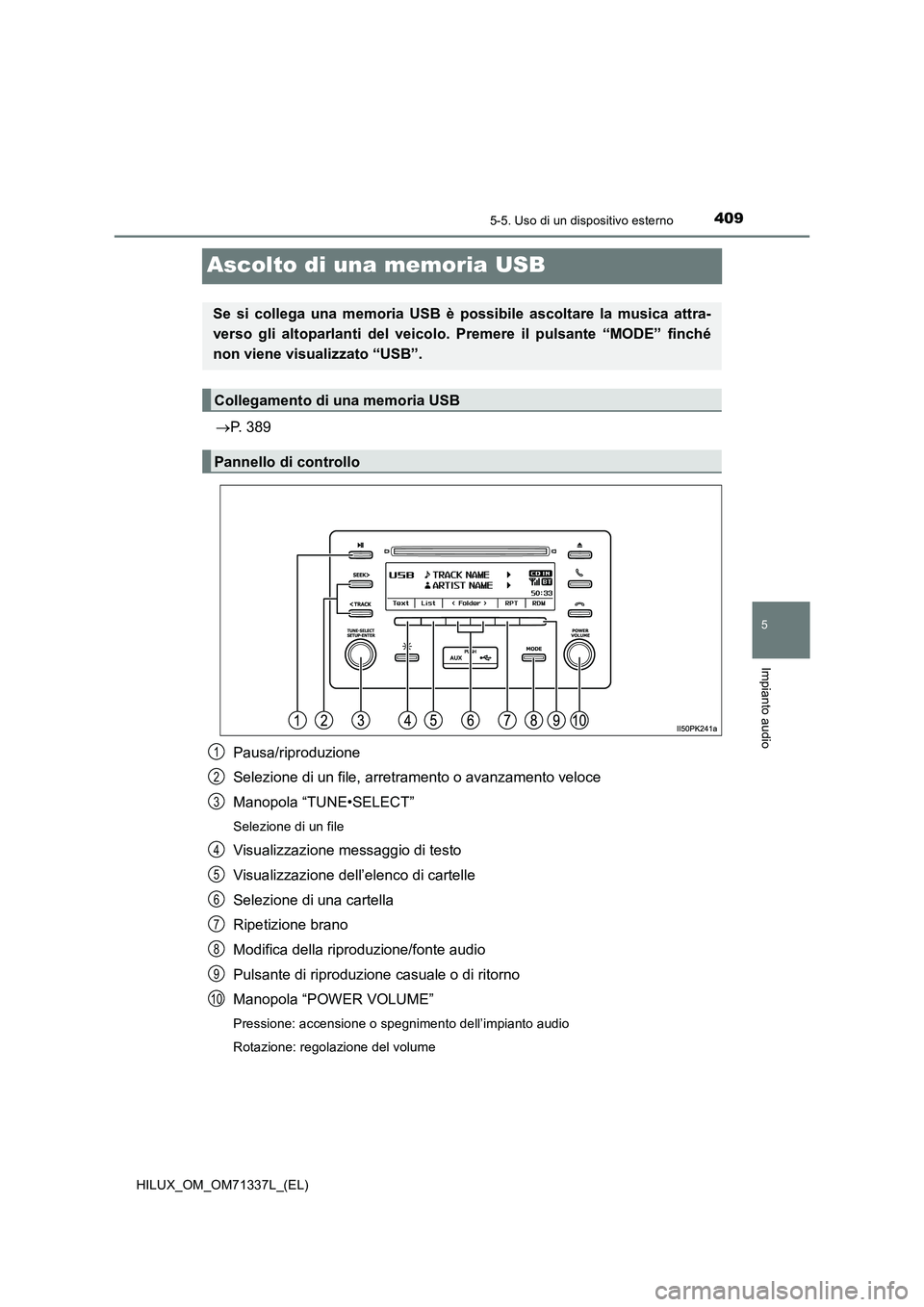 TOYOTA HILUX 2021  Manuale duso (in Italian) 409
5
5-5. Uso di un dispositivo esterno
Impianto audio
HILUX_OM_OM71337L_(EL)
Ascolto di una memoria USB
P. 389
Pausa/riproduzione
Selezione di un file, arretramento o avanzamento veloce
Manopola 