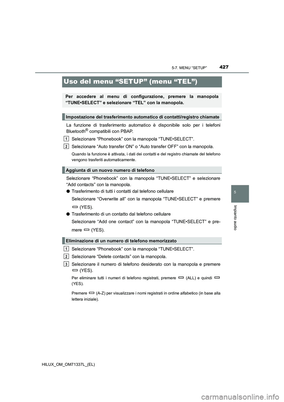 TOYOTA HILUX 2021  Manuale duso (in Italian) 427
5
5-7. MENU “SETUP”
Impianto audio
HILUX_OM_OM71337L_(EL)
Uso del menu “SETUP” (menu “TEL”)
La funzione di trasferimento automatico è disponibile solo per i telefoni
Bluetooth® compa