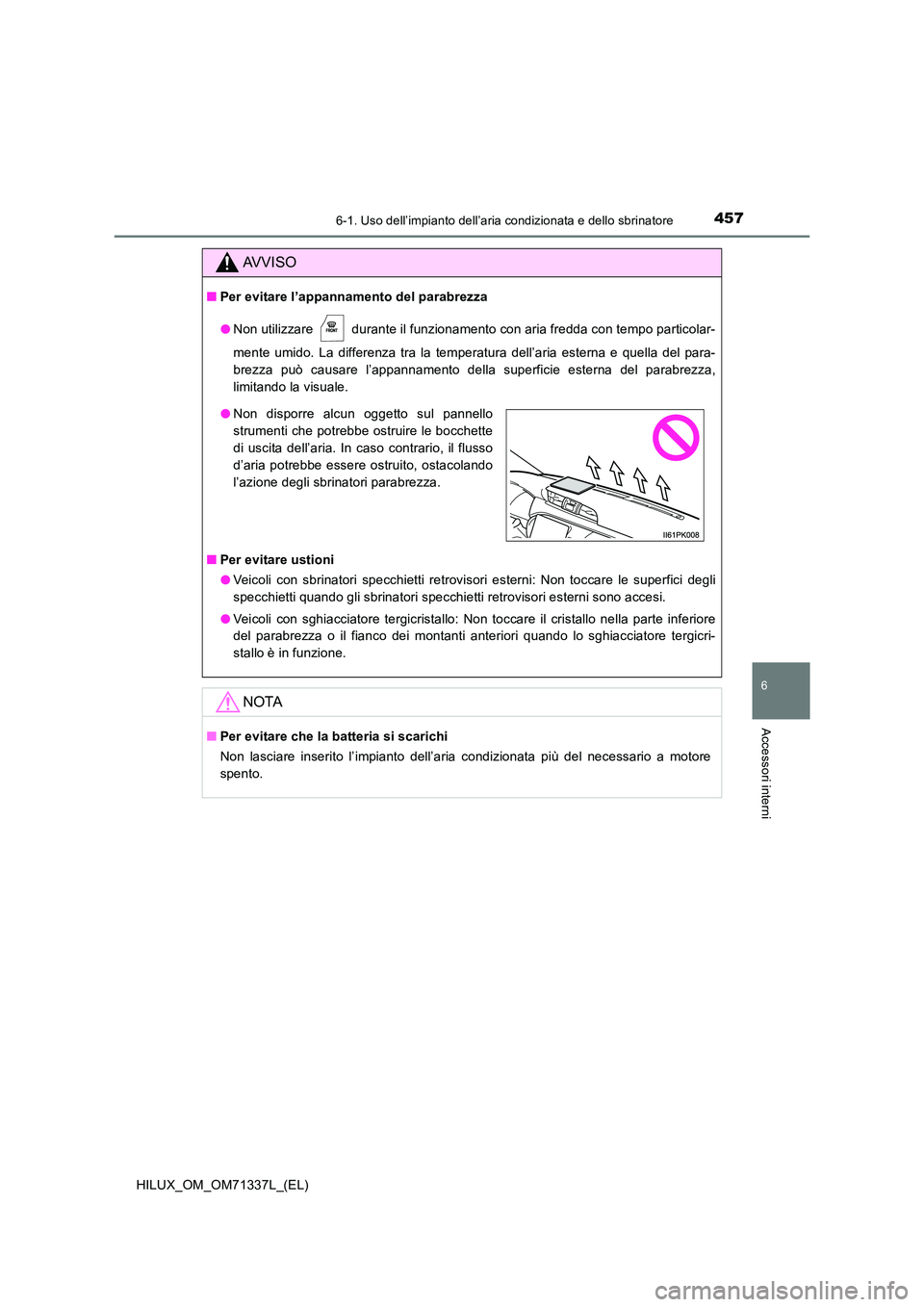 TOYOTA HILUX 2021  Manuale duso (in Italian) 4576-1. Uso dell’impianto dell’aria condizionata e dello sbrinatore
6
Accessori interni
HILUX_OM_OM71337L_(EL)
AVVISO
�QPer evitare l’appannamento del parabrezza 
�O Non utilizzare   durante il 