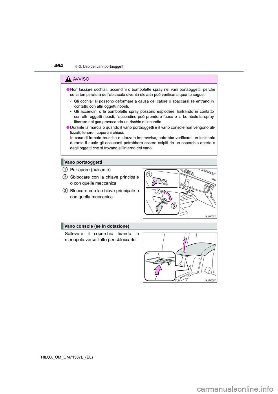 TOYOTA HILUX 2021  Manuale duso (in Italian) 464
HILUX_OM_OM71337L_(EL)
6-3. Uso dei vani portaoggetti
Per aprire (pulsante) 
Sbloccare con la chiave principale 
o con quella meccanica 
Bloccare con la chiave principale o 
con quella meccanica 
