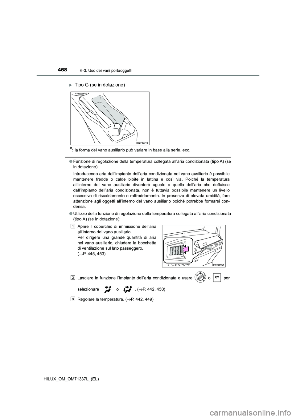 TOYOTA HILUX 2021  Manuale duso (in Italian) 468
HILUX_OM_OM71337L_(EL)
6-3. Uso dei vani portaoggetti
*: la forma del vano ausiliario può variare in base alla serie, ecc.
�OFunzione di regolazione della temperatura collegata all’aria condizi