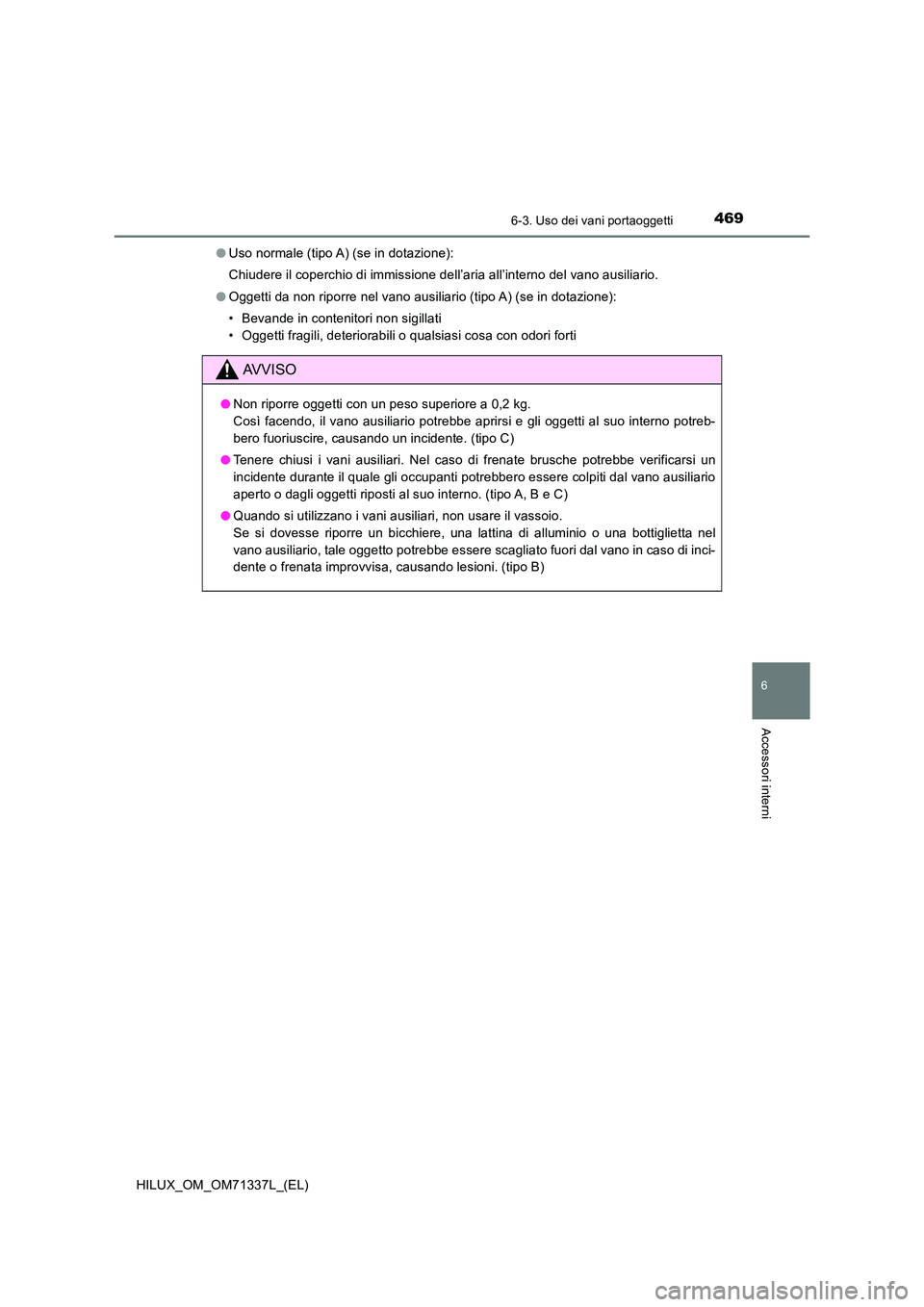 TOYOTA HILUX 2021  Manuale duso (in Italian) 4696-3. Uso dei vani portaoggetti
HILUX_OM_OM71337L_(EL)
6
Accessori interni
�OUso normale (tipo A) (se in dotazione): 
Chiudere il coperchio di immissione dell’aria all’interno del vano ausiliari