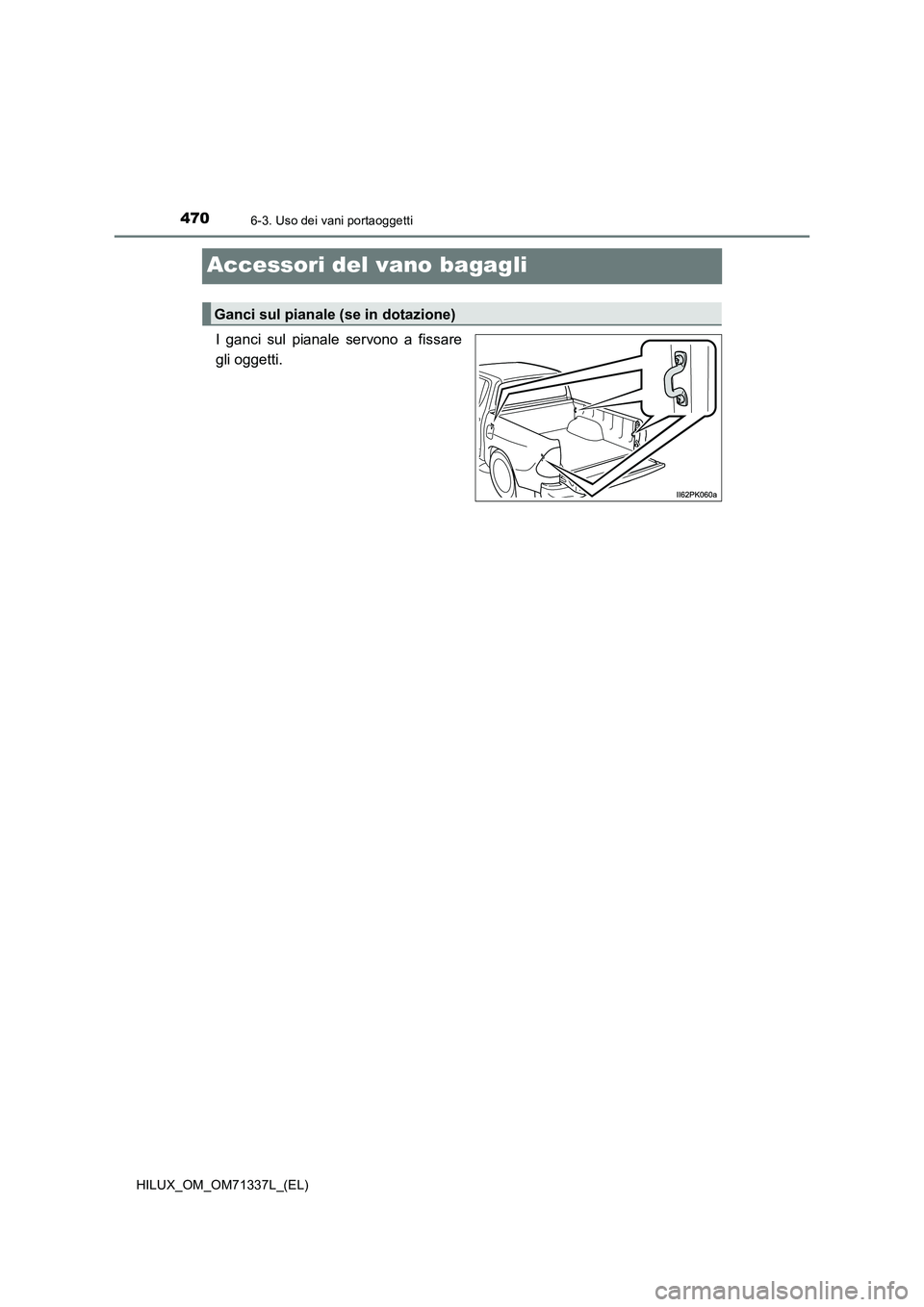TOYOTA HILUX 2021  Manuale duso (in Italian) 4706-3. Uso dei vani portaoggetti
HILUX_OM_OM71337L_(EL)
Accessori del vano bagagli
I ganci sul pianale servono a fissare
gli oggetti.
Ganci sul pianale (se in dotazione) 