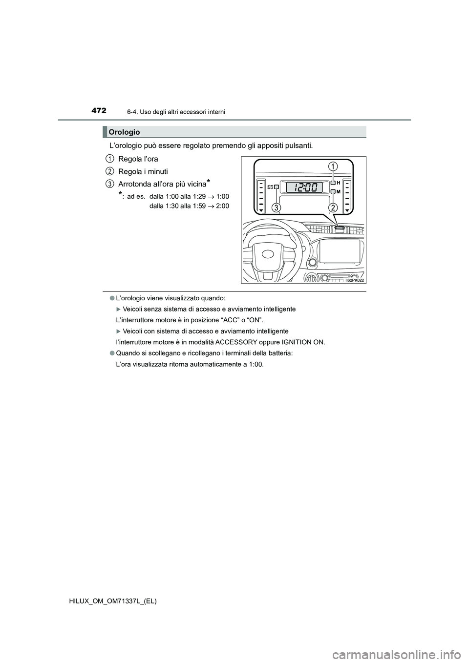 TOYOTA HILUX 2021  Manuale duso (in Italian) 4726-4. Uso degli altri accessori interni
HILUX_OM_OM71337L_(EL)
L’orologio può essere regolato premendo gli appositi pulsanti.
Regola l’ora
Regola i minuti
Arrotonda all’ora più vicina
*
*
: 
