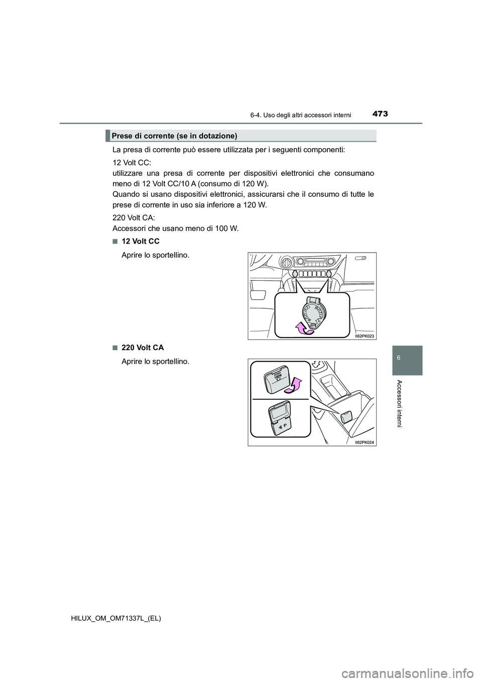 TOYOTA HILUX 2021  Manuale duso (in Italian) 4736-4. Uso degli altri accessori interni
HILUX_OM_OM71337L_(EL)
6
Accessori interni
La presa di corrente può essere utilizzata per i seguenti componenti:
12 Volt CC: 
utilizzare una presa di corrent