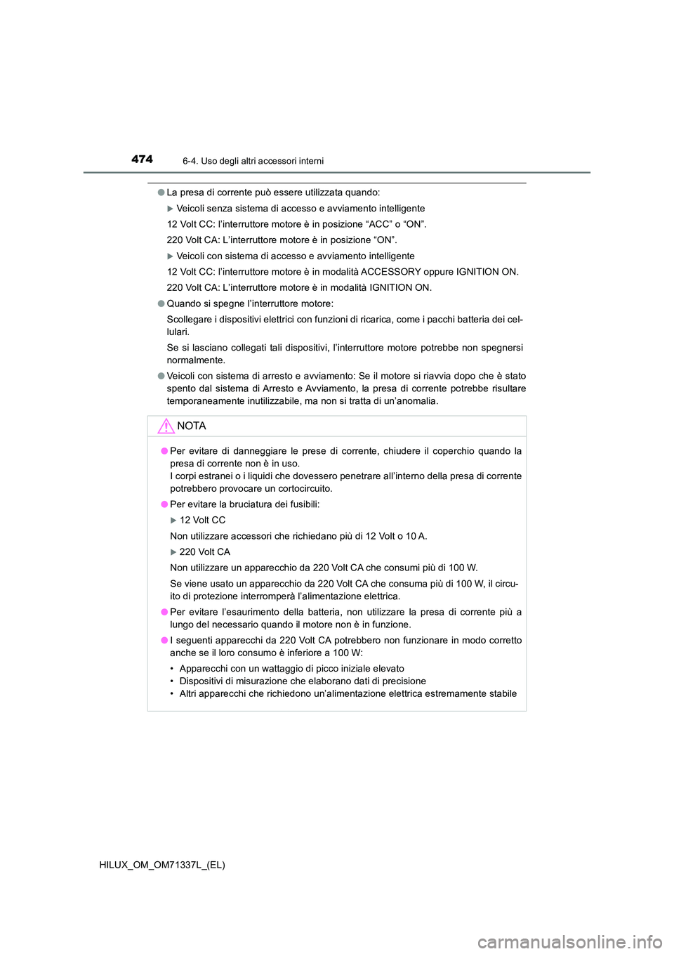 TOYOTA HILUX 2021  Manuale duso (in Italian) 4746-4. Uso degli altri accessori interni
HILUX_OM_OM71337L_(EL)
�OLa presa di corrente può essere utilizzata quando:
Veicoli senza sistema di accesso e avviamento intelligente 
12 Volt CC: l’in