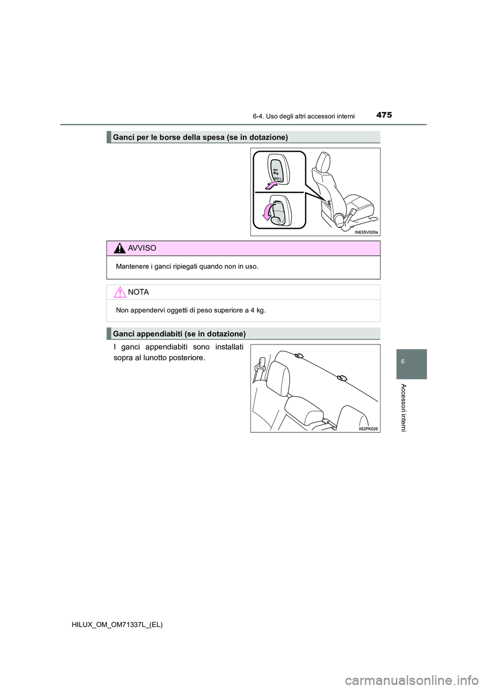 TOYOTA HILUX 2021  Manuale duso (in Italian) 4756-4. Uso degli altri accessori interni
HILUX_OM_OM71337L_(EL)
6
Accessori interni
I ganci appendiabiti sono installati 
sopra al lunotto posteriore.
Ganci per le borse della spesa (se in dotazione)
