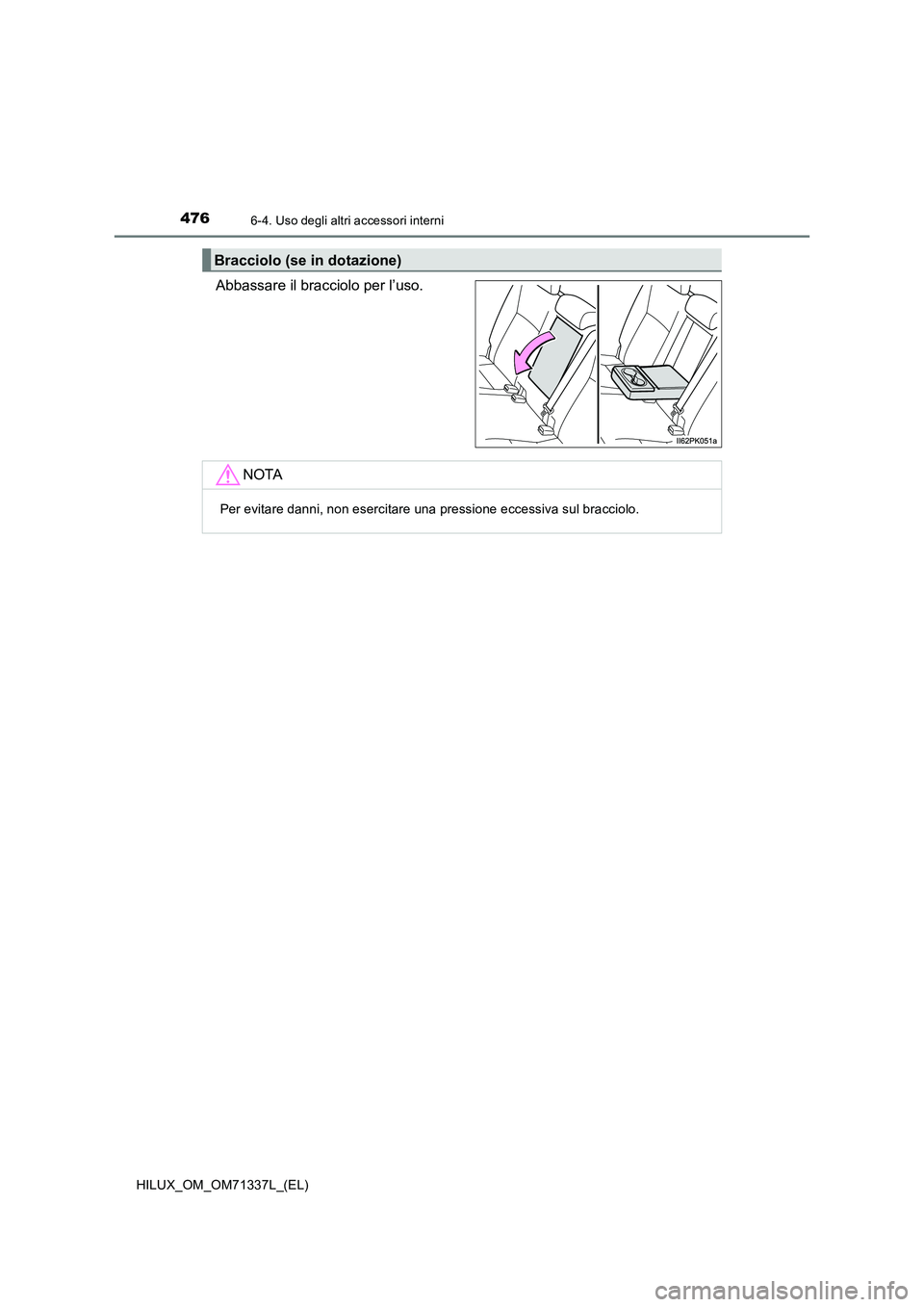 TOYOTA HILUX 2021  Manuale duso (in Italian) 4766-4. Uso degli altri accessori interni
HILUX_OM_OM71337L_(EL)
Abbassare il bracciolo per l’uso.
Bracciolo (se in dotazione)
NOTA
Per evitare danni, non esercitare una pressione eccessiva sul brac