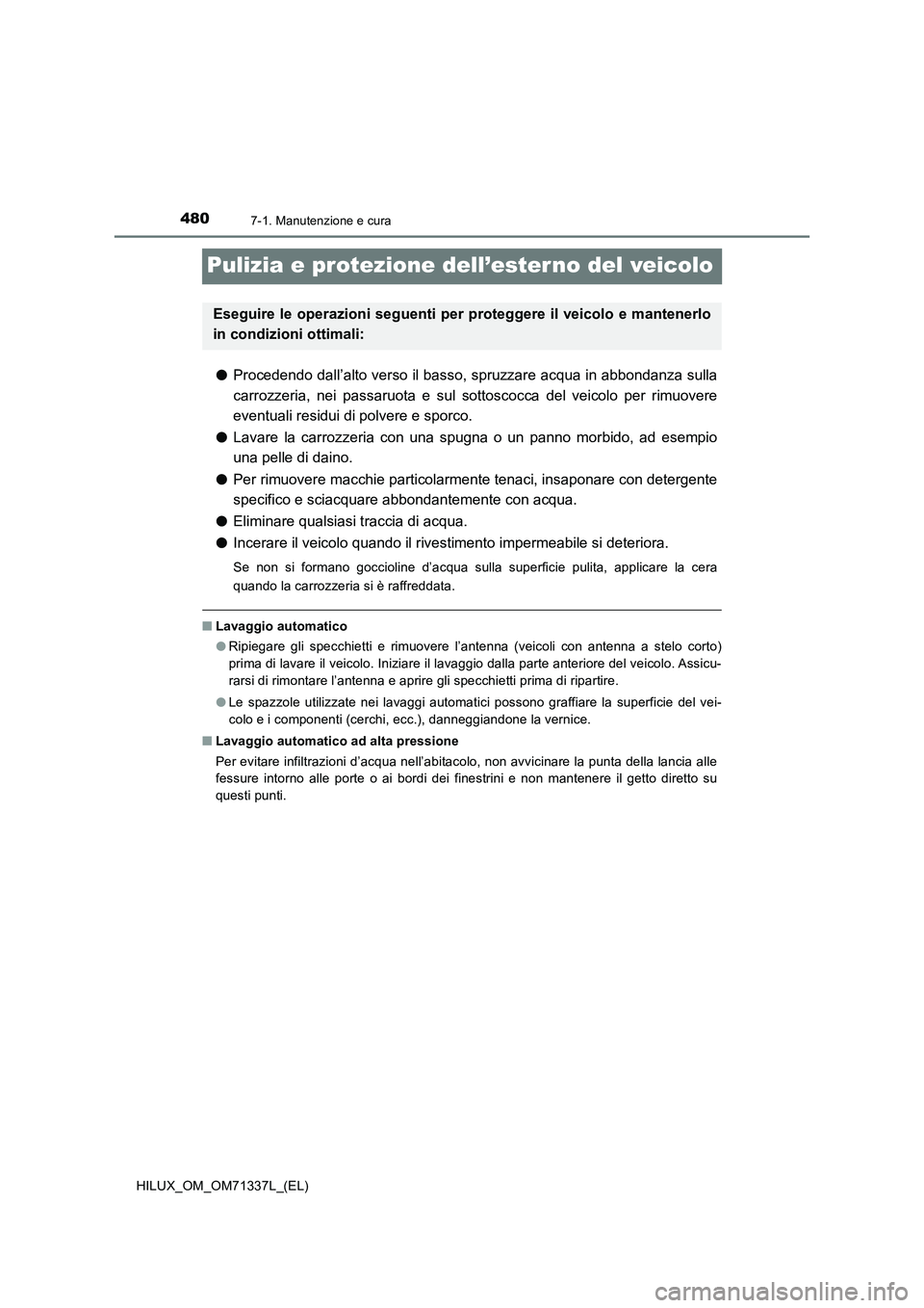 TOYOTA HILUX 2021  Manuale duso (in Italian) 4807-1. Manutenzione e cura
HILUX_OM_OM71337L_(EL)
Pulizia e protezione dell’esterno del veicolo
�OProcedendo dall’alto verso il basso, spruzzare acqua in abbondanza sulla
carrozzeria, nei passaru