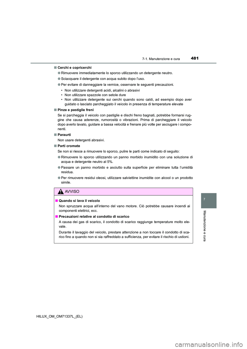 TOYOTA HILUX 2021  Manuale duso (in Italian) 4817-1. Manutenzione e cura
7
Manutenzione e cura
HILUX_OM_OM71337L_(EL) 
�Q Cerchi e copricerchi 
�O Rimuovere immediatamente lo sporco utilizzando un detergente neutro. 
�O Sciacquare il detergente 