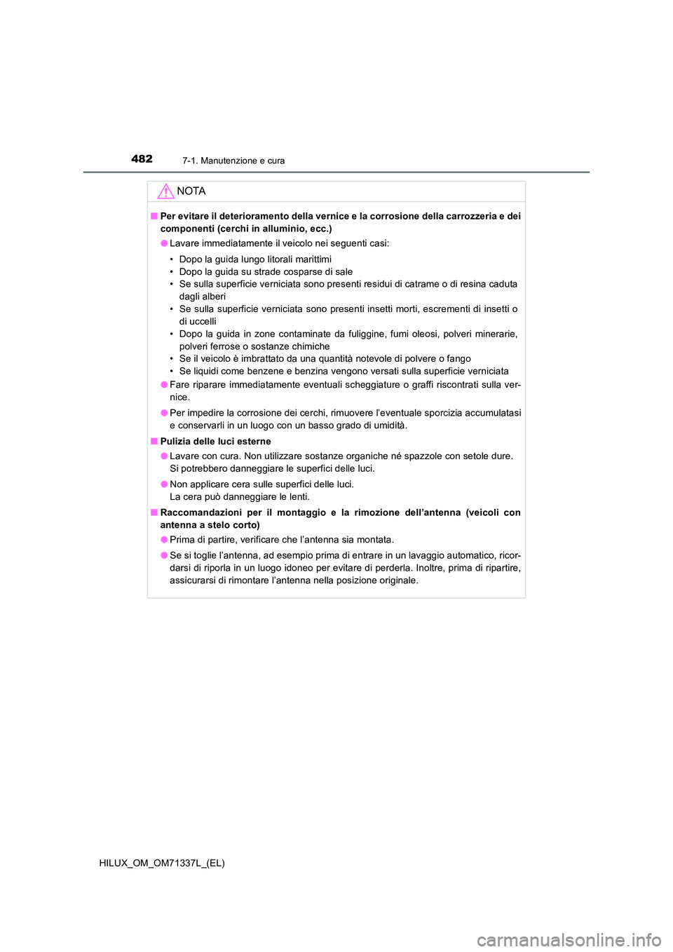 TOYOTA HILUX 2021  Manuale duso (in Italian) 4827-1. Manutenzione e cura
HILUX_OM_OM71337L_(EL)
NOTA
�QPer evitare il deterioramento della vernice e la corrosione della carrozzeria e dei 
componenti (cerchi in alluminio, ecc.) 
�O Lavare immedia