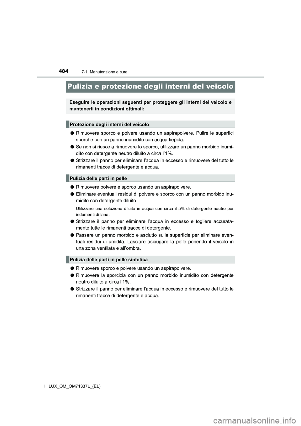 TOYOTA HILUX 2021  Manuale duso (in Italian) 4847-1. Manutenzione e cura
HILUX_OM_OM71337L_(EL)
Pulizia e protezione degli interni del veicolo
�ORimuovere sporco e polvere usando un aspirapolvere. Pulire le superfici
sporche con un panno inumidi
