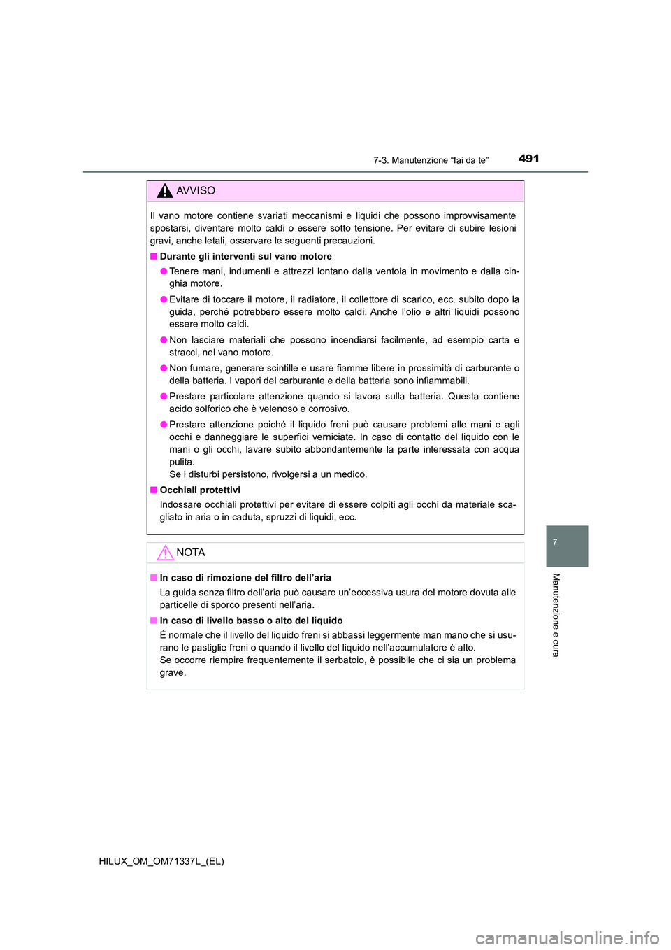 TOYOTA HILUX 2021  Manuale duso (in Italian) 4917-3. Manutenzione “fai da te”
HILUX_OM_OM71337L_(EL)
7
Manutenzione e cura
AVVISO
Il vano motore contiene svariati meccanismi e liquidi che possono improvvisamente 
spostarsi, diventare molto c