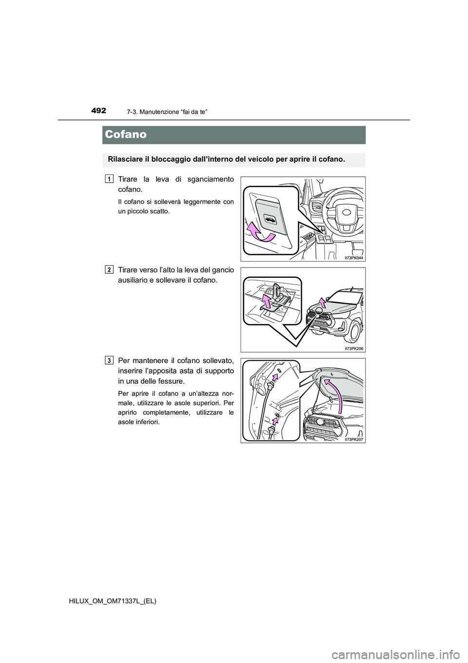 TOYOTA HILUX 2021  Manuale duso (in Italian) 4927-3. Manutenzione “fai da te”
HILUX_OM_OM71337L_(EL)
Cofano
Tirare la leva di sganciamento 
cofano.
Il cofano si solleverà leggermente con 
un piccolo scatto.
Tirare verso l’alto la leva del