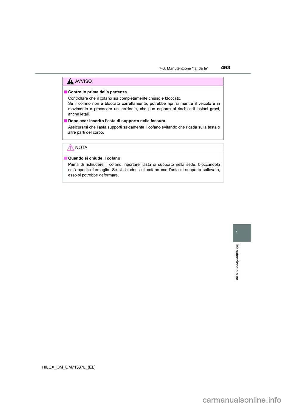 TOYOTA HILUX 2021  Manuale duso (in Italian) 4937-3. Manutenzione “fai da te”
HILUX_OM_OM71337L_(EL)
7
Manutenzione e cura
AVVISO
�QControllo prima della partenza 
Controllare che il cofano sia completamente chiuso e bloccato.  
Se il cofano