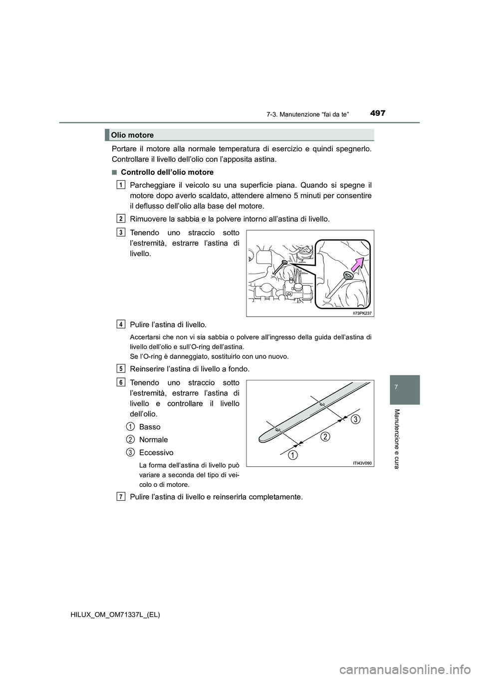 TOYOTA HILUX 2021 Manuale duso (in Italian) 4977-3. Manutenzione “fai da te”
HILUX_OM_OM71337L_(EL)
7
Manutenzione e cura
Portare il motore alla normale temperatura di esercizio e quindi spegnerlo.
Controllare il livello dell’olio con l TOYOTA HILUX 2021 Manuale duso (in Italian) 4977-3. Manutenzione “fai da te”
HILUX_OM_OM71337L_(EL)
7
Manutenzione e cura
Portare il motore alla normale temperatura di esercizio e quindi spegnerlo.
Controllare il livello dell’olio con l