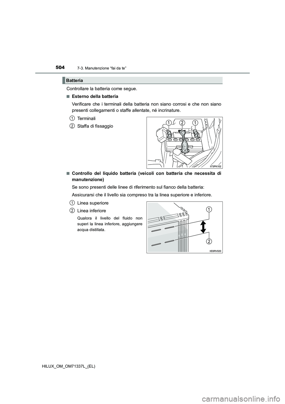 TOYOTA HILUX 2021  Manuale duso (in Italian) 5047-3. Manutenzione “fai da te”
HILUX_OM_OM71337L_(EL)
Controllare la batteria come segue.
�QEsterno della batteria
Verificare che i terminali della batteria non siano corrosi e che non siano
pre