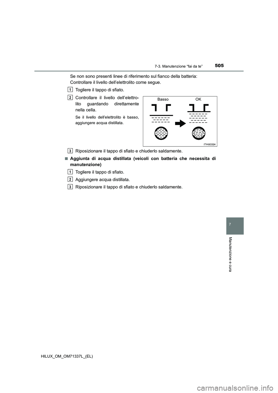 TOYOTA HILUX 2021  Manuale duso (in Italian) 5057-3. Manutenzione “fai da te”
HILUX_OM_OM71337L_(EL)
7
Manutenzione e cura
Se non sono presenti linee di riferimento sul fianco della batteria: 
Controllare il livello dell’elettrolito come s