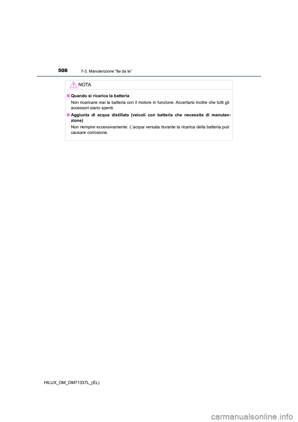 TOYOTA HILUX 2021  Manuale duso (in Italian) 5087-3. Manutenzione “fai da te”
HILUX_OM_OM71337L_(EL)
NOTA
�QQuando si ricarica la batteria 
Non ricaricare mai la batteria con il motore in funzione. Accertarsi inoltre che tutti gli 
accessori