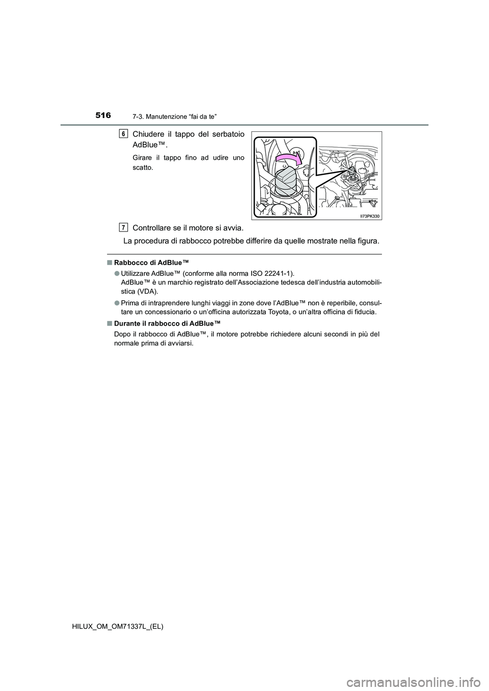 TOYOTA HILUX 2021  Manuale duso (in Italian) 5167-3. Manutenzione “fai da te”
HILUX_OM_OM71337L_(EL)
Chiudere il tappo del serbatoio 
AdBlue™.
Girare il tappo fino ad udire uno 
scatto.
Controllare se il motore si avvia. 
La procedura di r