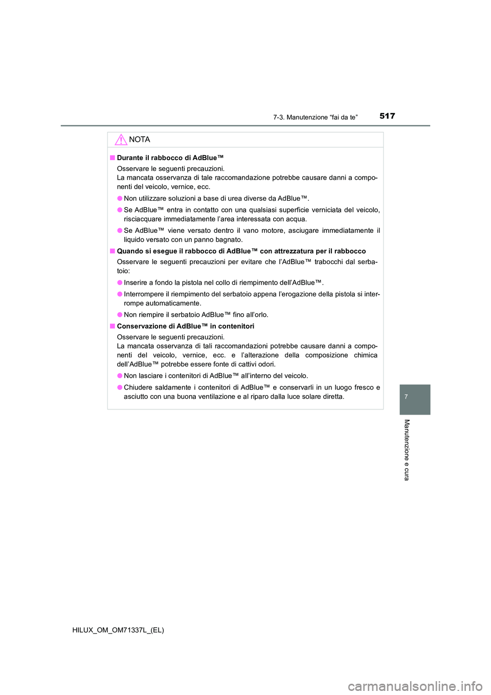 TOYOTA HILUX 2021  Manuale duso (in Italian) 5177-3. Manutenzione “fai da te”
HILUX_OM_OM71337L_(EL)
7
Manutenzione e cura
NOTA
�QDurante il rabbocco di AdBlue™ 
Osservare le seguenti precauzioni.  
La mancata osservanza di tale raccomanda