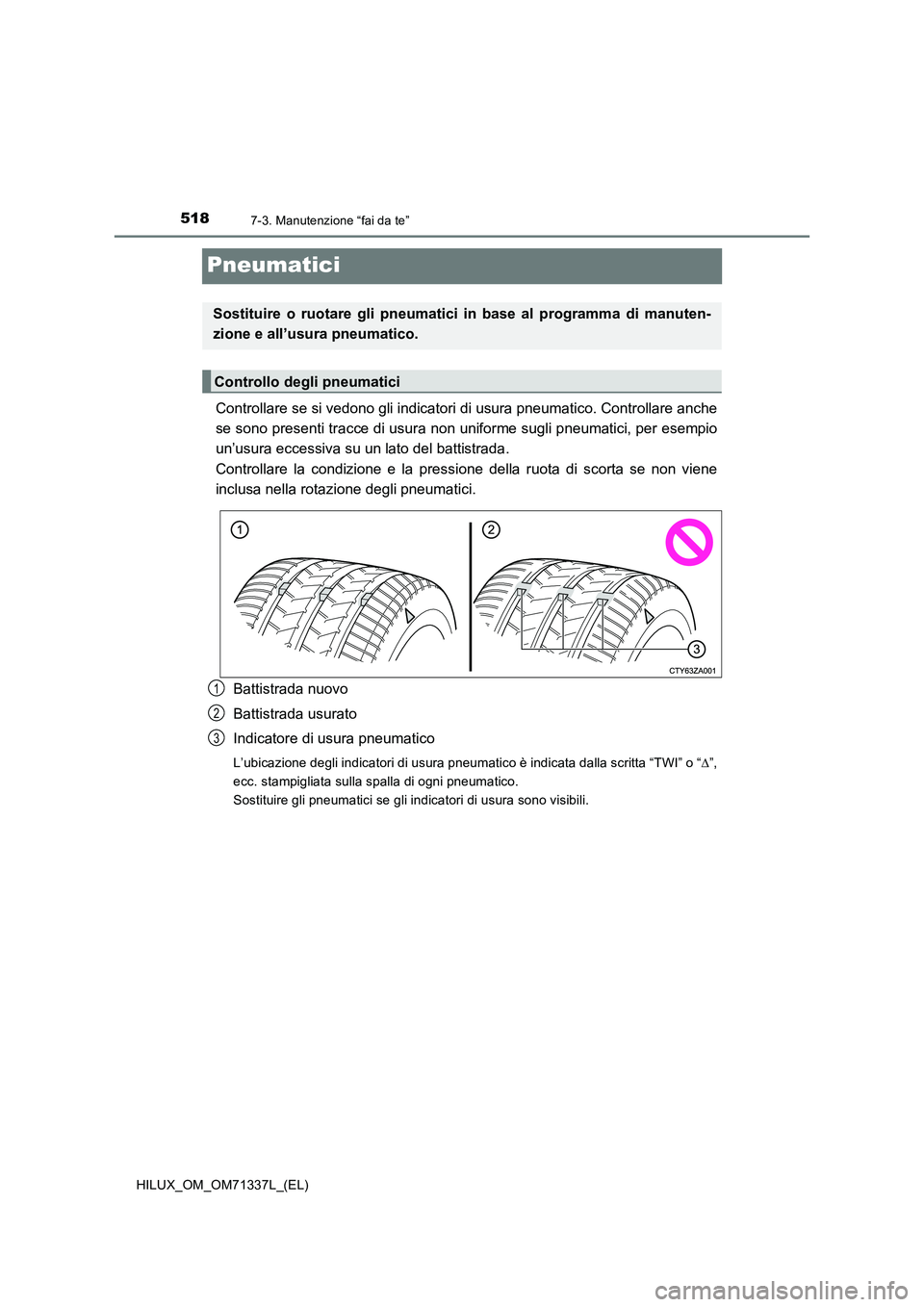 TOYOTA HILUX 2021  Manuale duso (in Italian) 5187-3. Manutenzione “fai da te”
HILUX_OM_OM71337L_(EL)
Pneumatici
Controllare se si vedono gli indicatori di usura pneumatico. Controllare anche
se sono presenti tracce di usura non uniforme sugl