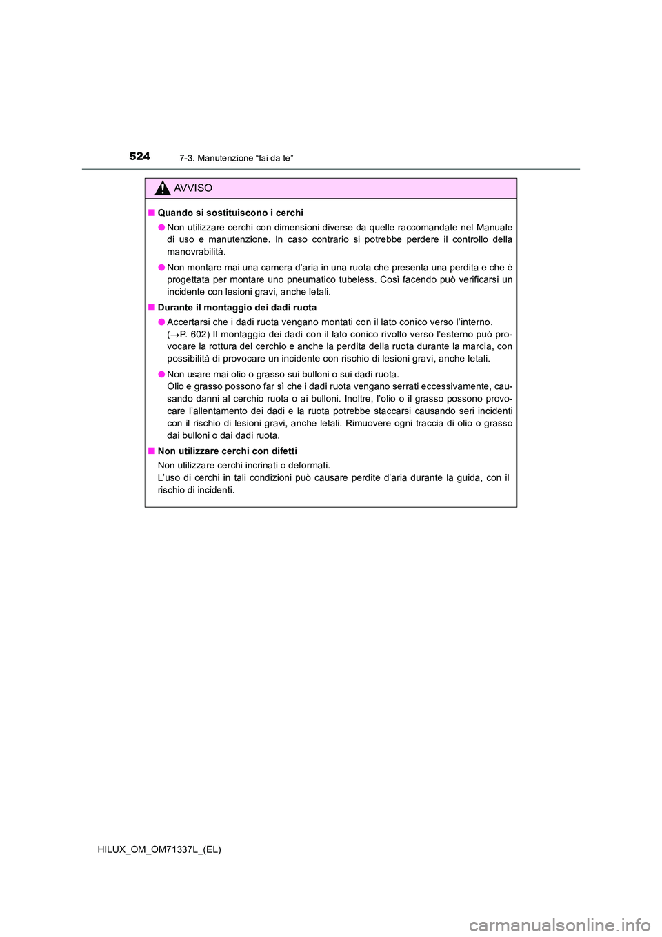 TOYOTA HILUX 2021  Manuale duso (in Italian) 5247-3. Manutenzione “fai da te”
HILUX_OM_OM71337L_(EL)
AVVISO
�QQuando si sostituiscono i cerchi 
�O Non utilizzare cerchi con dimensioni diverse da quelle raccomandate nel Manuale 
di uso e manu