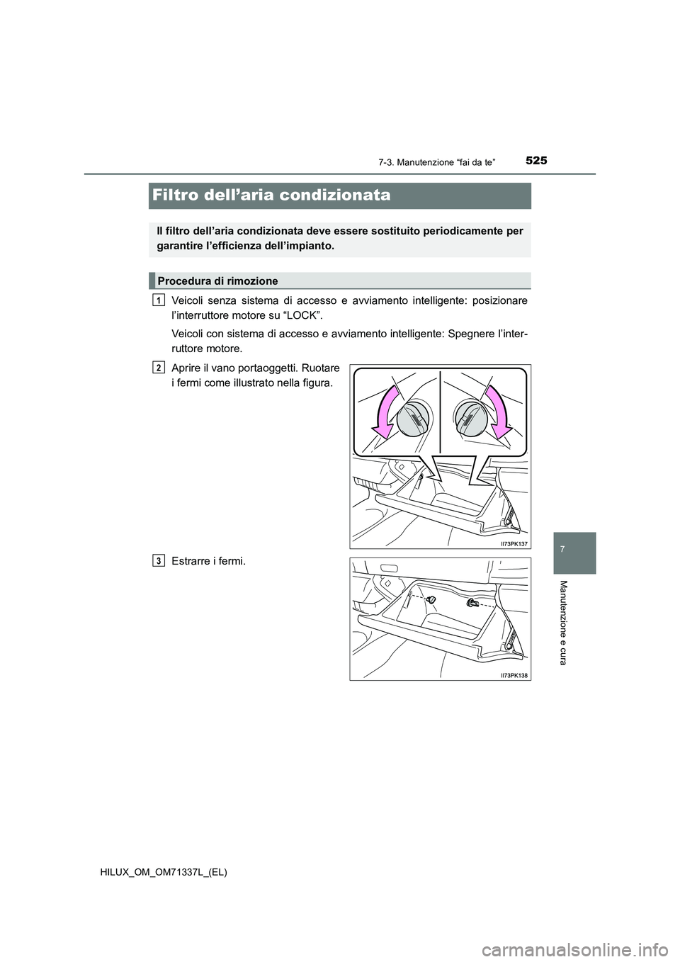 TOYOTA HILUX 2021  Manuale duso (in Italian) 5257-3. Manutenzione “fai da te”
HILUX_OM_OM71337L_(EL)
7
Manutenzione e cura
Filtro dell’aria condizionata
Veicoli senza sistema di accesso e avviamento intelligente: posizionare
l’interrutto