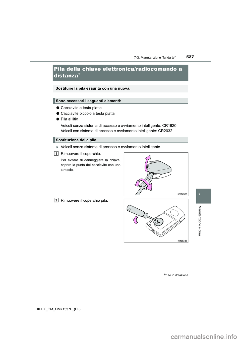 TOYOTA HILUX 2021  Manuale duso (in Italian) 5277-3. Manutenzione “fai da te”
HILUX_OM_OM71337L_(EL)
7
Manutenzione e cura
Pila della chiave elettronica/radiocomando a 
distanza

�OCacciavite a testa piatta
�OCacciavite piccolo a testa pi