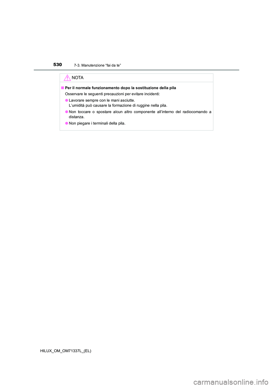 TOYOTA HILUX 2021  Manuale duso (in Italian) 5307-3. Manutenzione “fai da te”
HILUX_OM_OM71337L_(EL)
NOTA
�QPer il normale funzionamento dopo la sostituzione della pila 
Osservare le seguenti precauzioni per evitare incidenti: 
�O Lavorare s