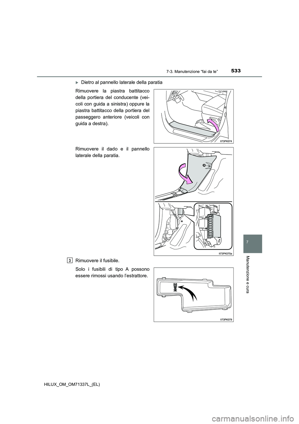 TOYOTA HILUX 2021  Manuale duso (in Italian) 5337-3. Manutenzione “fai da te”
HILUX_OM_OM71337L_(EL)
7
Manutenzione e cura
Dietro al pannello laterale della paratia
Rimuovere la piastra battitacco
della portiera del conducente (vei-
coli 