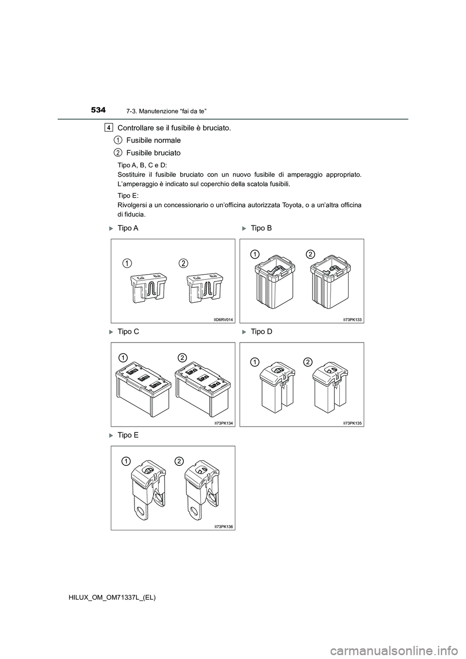TOYOTA HILUX 2021  Manuale duso (in Italian) 5347-3. Manutenzione “fai da te”
HILUX_OM_OM71337L_(EL)
Controllare se il fusibile è bruciato.
Fusibile normale
Fusibile bruciato
Tipo A, B, C e D:
Sostituire il fusibile bruciato con un nuovo fu