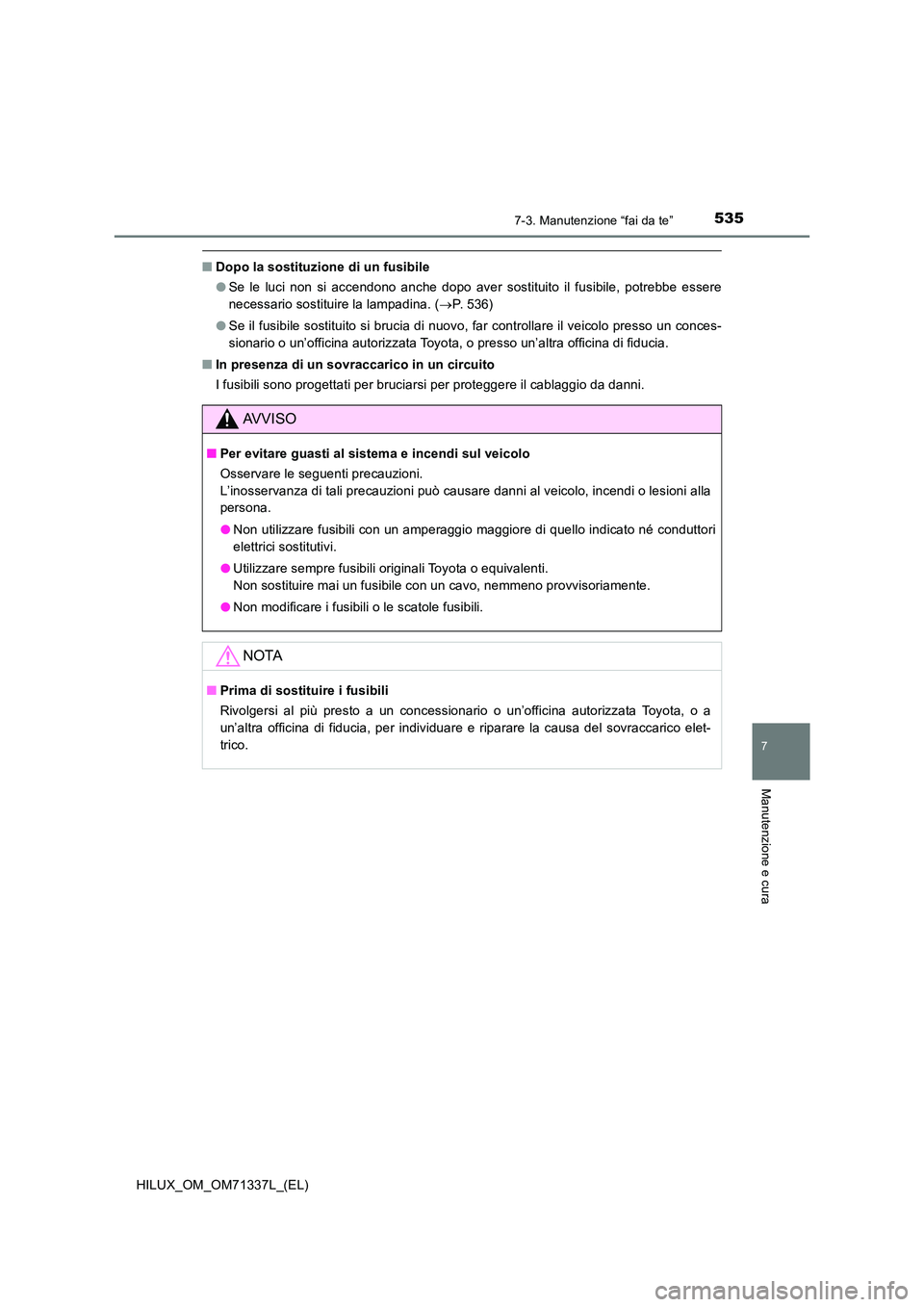 TOYOTA HILUX 2021  Manuale duso (in Italian) 5357-3. Manutenzione “fai da te”
HILUX_OM_OM71337L_(EL)
7
Manutenzione e cura
�QDopo la sostituzione di un fusibile 
�O Se le luci non si accendono anche dopo aver sostituito il fusibile, potrebbe
