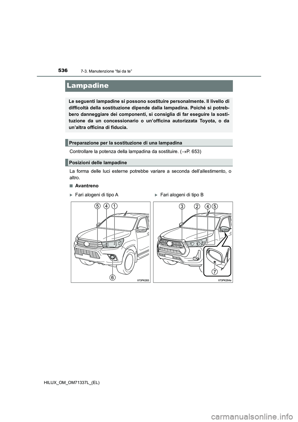 TOYOTA HILUX 2021  Manuale duso (in Italian) 5367-3. Manutenzione “fai da te”
HILUX_OM_OM71337L_(EL)
Lampadine
Controllare la potenza della lampadina da sostituire. (P. 653)
La forma delle luci esterne potrebbe variare a seconda dell’al