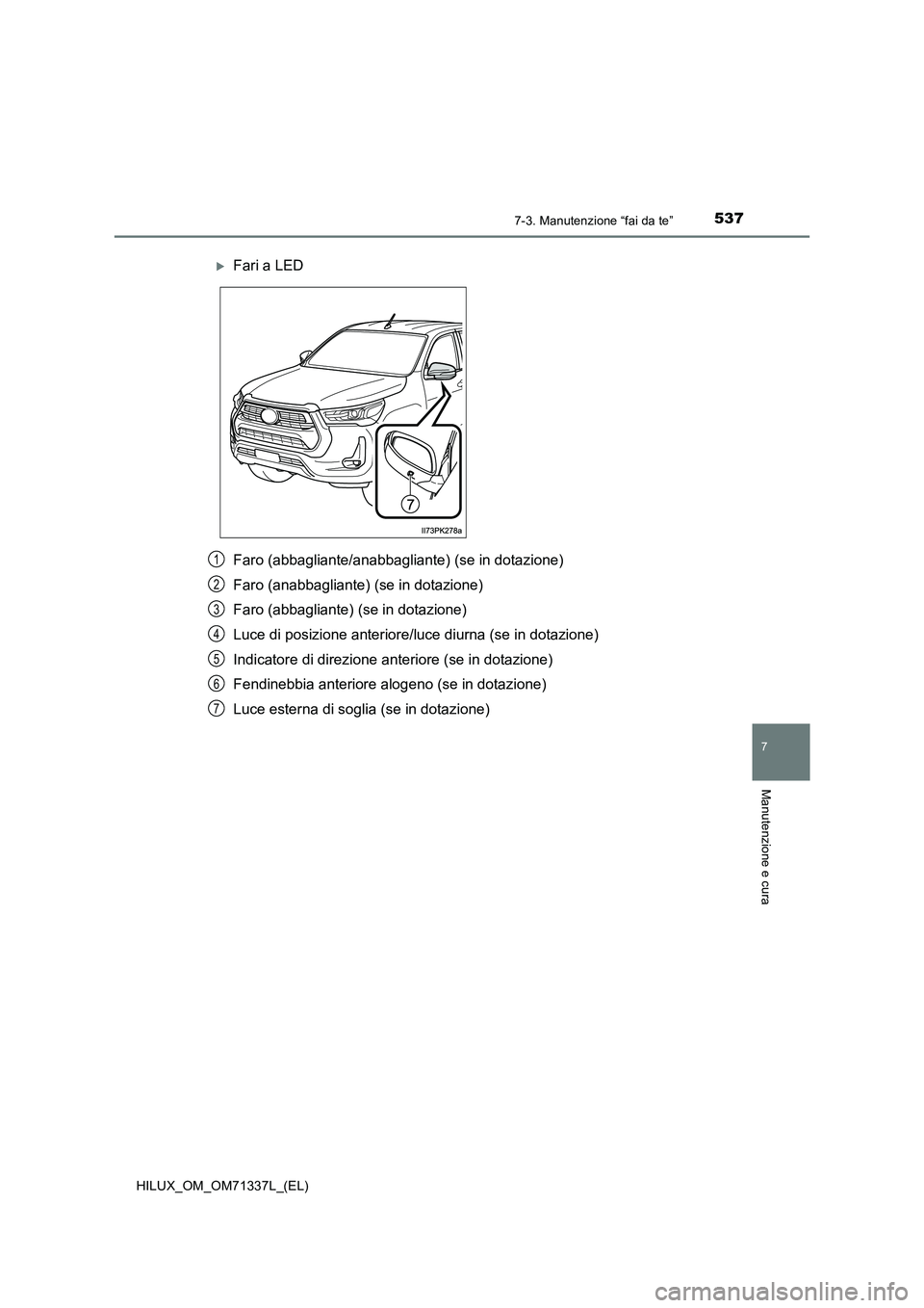 TOYOTA HILUX 2021  Manuale duso (in Italian) 5377-3. Manutenzione “fai da te”
HILUX_OM_OM71337L_(EL)
7
Manutenzione e cura
Faro (abbagliante/anabbagliante) (se in dotazione)
Faro (anabbagliante) (se in dotazione)
Faro (abbagliante) (se in do