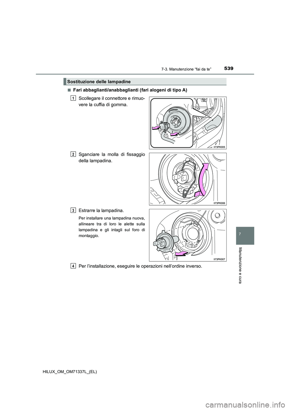 TOYOTA HILUX 2021  Manuale duso (in Italian) 5397-3. Manutenzione “fai da te”
HILUX_OM_OM71337L_(EL)
7
Manutenzione e cura
�QFari abbaglianti/anabbaglianti (fari alogeni di tipo A)
Scollegare il connettore e rimuo-
vere la cuffia di gomma.
S