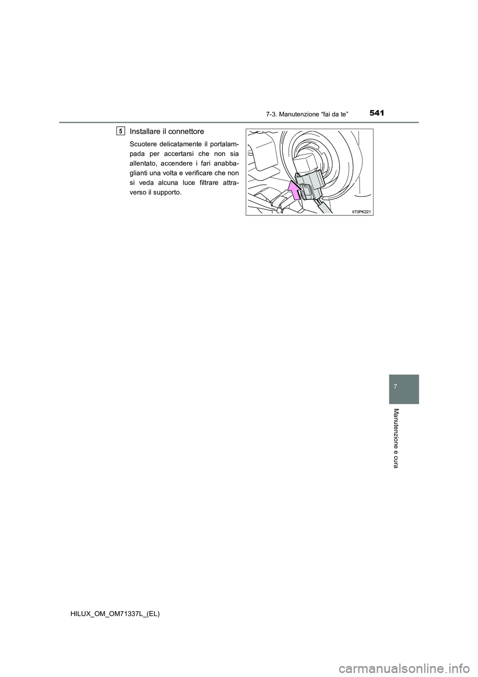 TOYOTA HILUX 2021  Manuale duso (in Italian) 5417-3. Manutenzione “fai da te”
HILUX_OM_OM71337L_(EL)
7
Manutenzione e cura
Installare il connettore
Scuotere delicatamente il portalam-
pada per accertarsi che non sia
allentato, accendere i fa