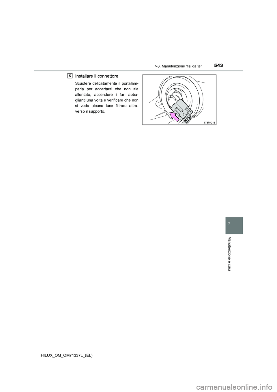 TOYOTA HILUX 2021  Manuale duso (in Italian) 5437-3. Manutenzione “fai da te”
HILUX_OM_OM71337L_(EL)
7
Manutenzione e cura
Installare il connettore
Scuotere delicatamente il portalam-
pada per accertarsi che non sia
allentato, accendere i fa