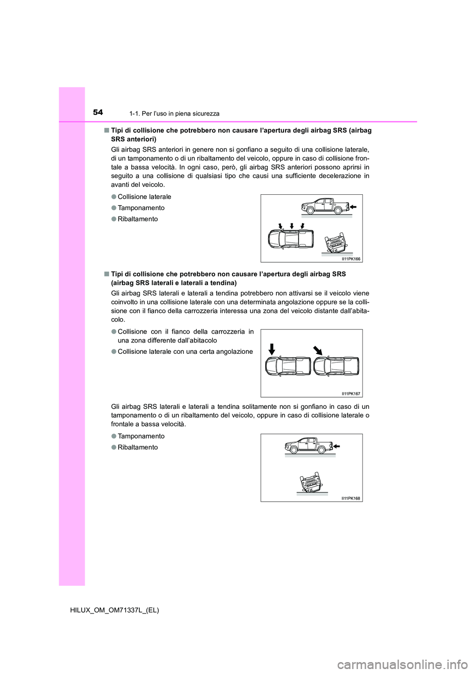 TOYOTA HILUX 2021  Manuale duso (in Italian) 541-1. Per l’uso in piena sicurezza
HILUX_OM_OM71337L_(EL) 
�Q Tipi di collisione che potrebbero non causare l’apertura degli airbag SRS (airbag 
SRS anteriori) 
Gli airbag SRS anteriori in genere