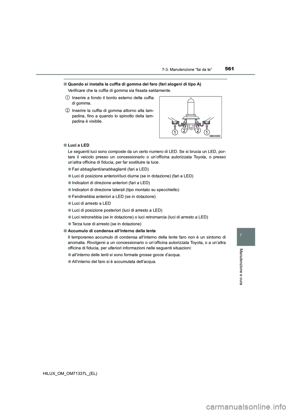 TOYOTA HILUX 2021  Manuale duso (in Italian) 5617-3. Manutenzione “fai da te”
HILUX_OM_OM71337L_(EL)
7
Manutenzione e cura
�QQuando si installa la cuffia di gomma del faro (fari alogeni di tipo A)
Verificare che la cuffia di gomma sia fissat